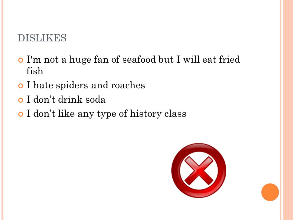 DISLIKES I m not a huge fan of seafood but I will eat fried fish I hate spiders and roaches I don’t drink soda I don’t like any type of history class