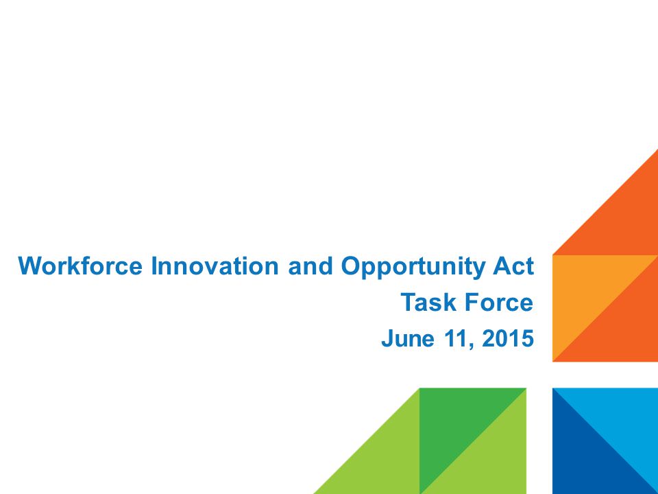 Workforce Innovation and Opportunity Act Task Force June 11, 2015