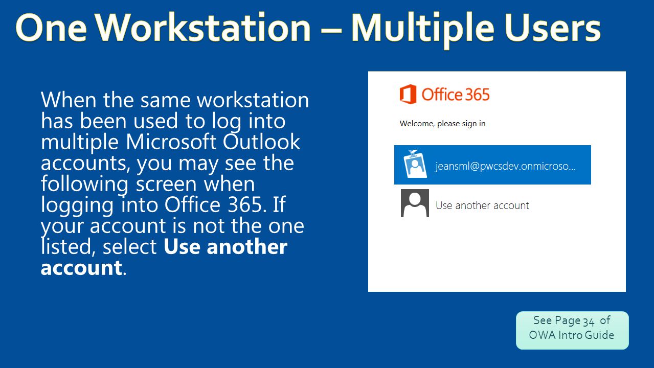 When the same workstation has been used to log into multiple Microsoft Outlook accounts, you may see the following screen when logging into Office 365.