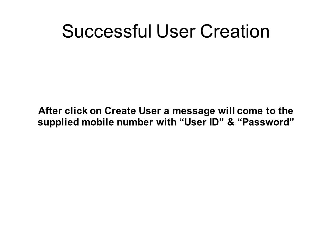 Successful User Creation After click on Create User a message will come to the supplied mobile number with User ID & Password