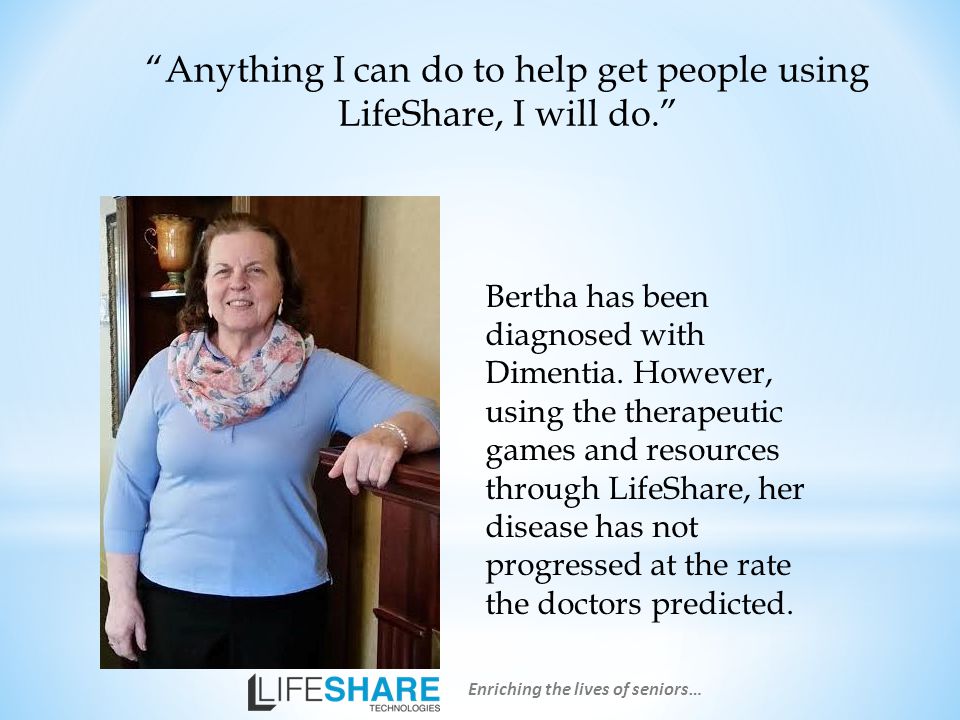 Anything I can do to help get people using LifeShare, I will do. Bertha has been diagnosed with Dimentia.