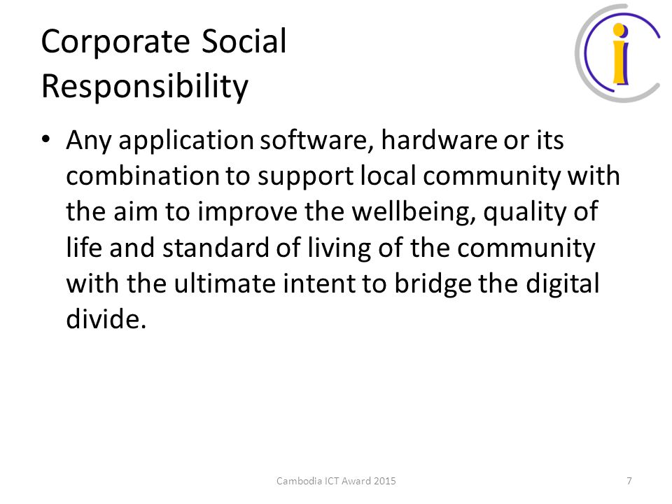 Corporate Social Responsibility Any application software, hardware or its combination to support local community with the aim to improve the wellbeing, quality of life and standard of living of the community with the ultimate intent to bridge the digital divide.