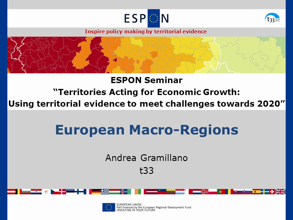 European Macro-Regions Andrea Gramillano t33 ESPON Seminar Territories Acting for Economic Growth: Using territorial evidence to meet challenges towards 2020 Inspire policy making by territorial evidence