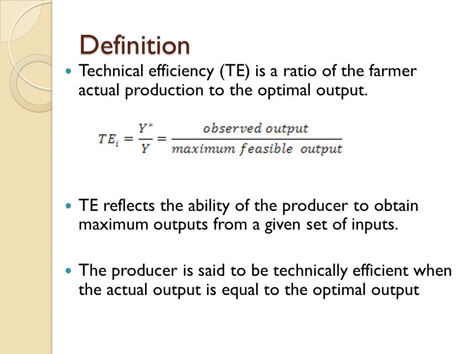 Definition Technical efficiency (TE) is a ratio of the farmer actual production to the optimal output.