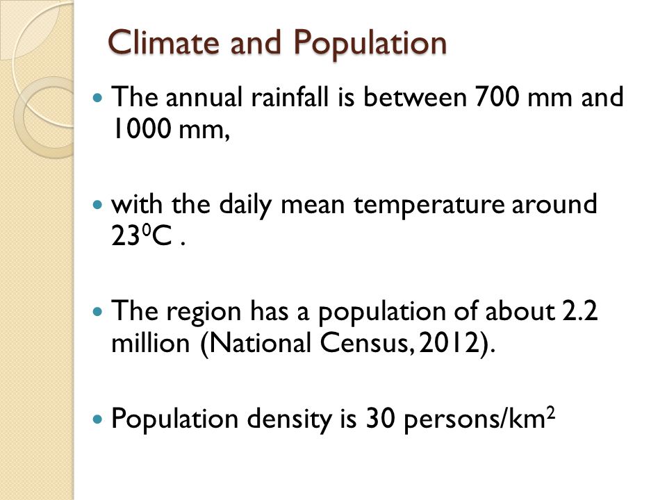 Climate and Population The annual rainfall is between 700 mm and 1000 mm, with the daily mean temperature around 23 0 C.