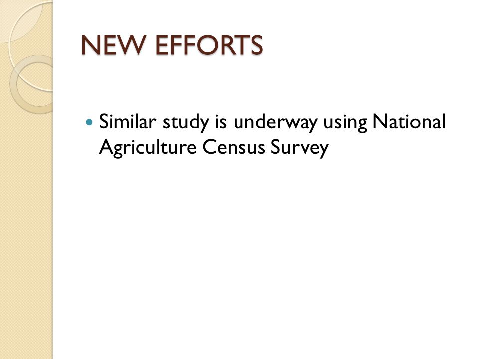 NEW EFFORTS Similar study is underway using National Agriculture Census Survey