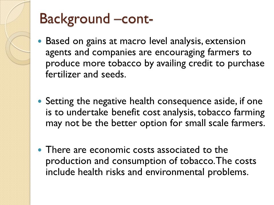 Background –cont- Based on gains at macro level analysis, extension agents and companies are encouraging farmers to produce more tobacco by availing credit to purchase fertilizer and seeds.