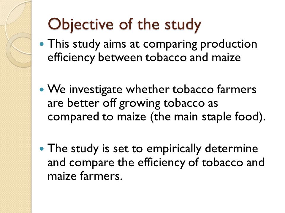 Objective of the study This study aims at comparing production efficiency between tobacco and maize We investigate whether tobacco farmers are better off growing tobacco as compared to maize (the main staple food).