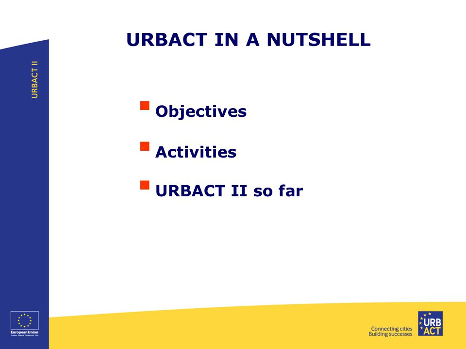 URBACT IN A NUTSHELL  Objectives  Activities  URBACT II so far