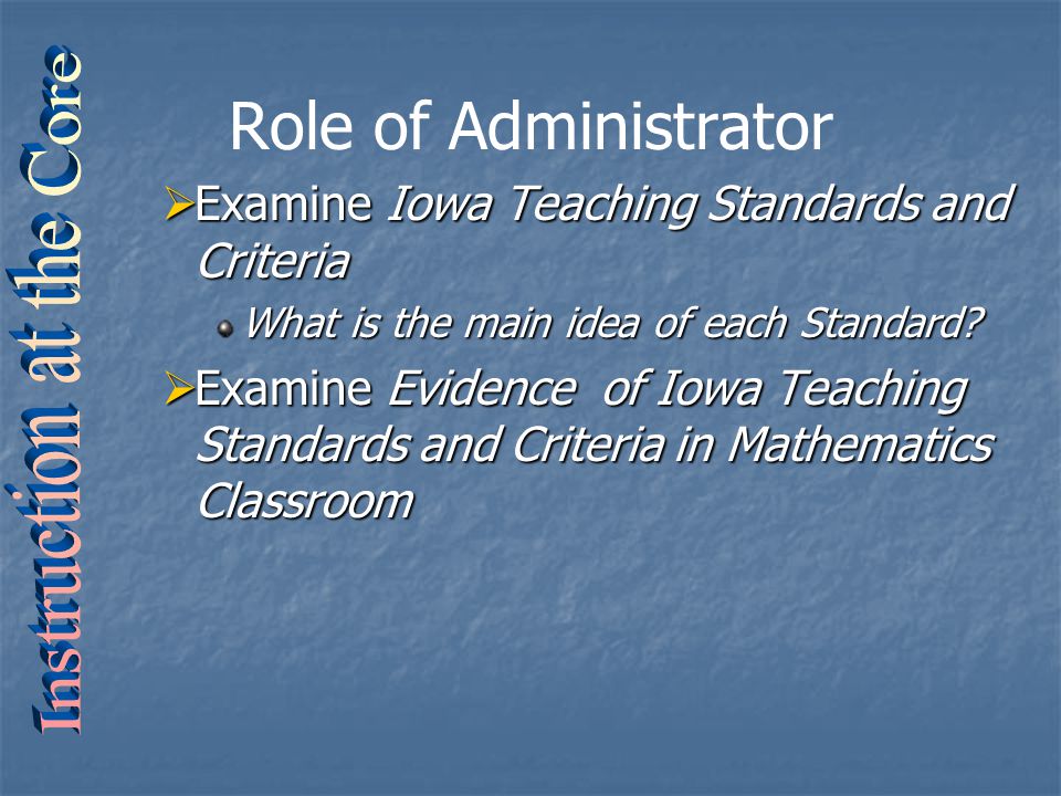 Role of Administrator  Examine Iowa Teaching Standards and Criteria What is the main idea of each Standard.