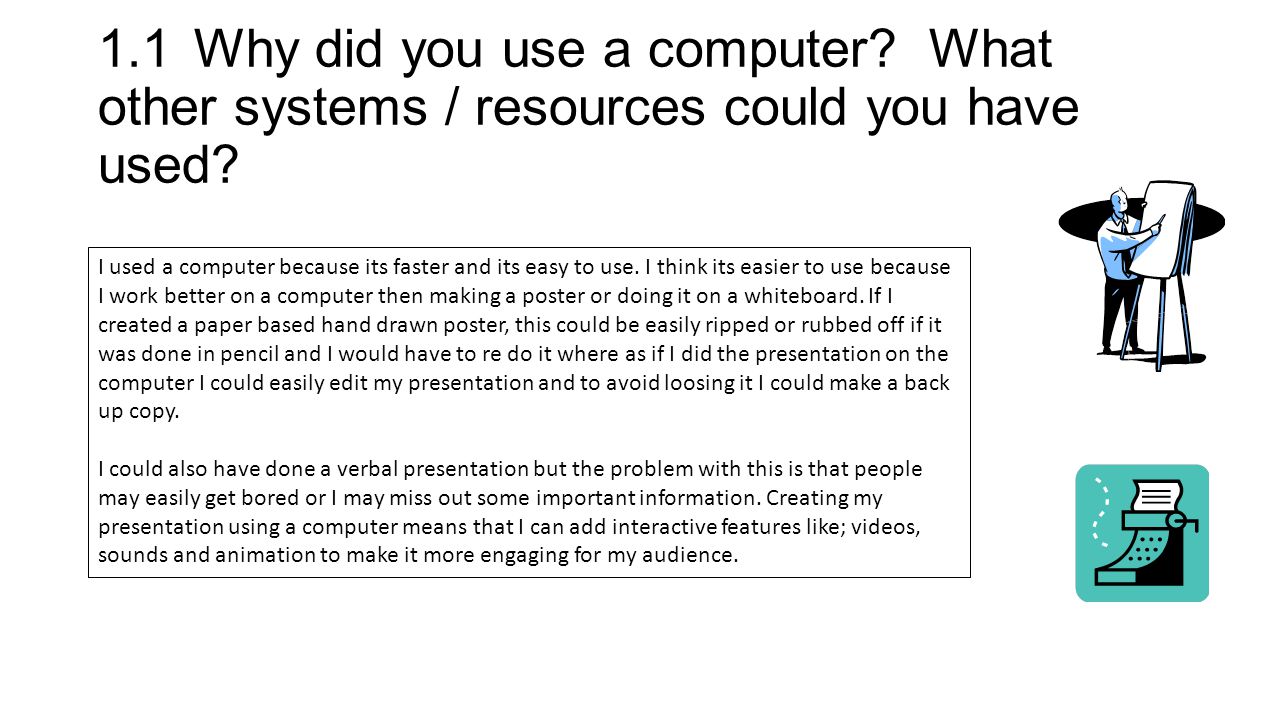 1.1Why did you use a computer. What other systems / resources could you have used.