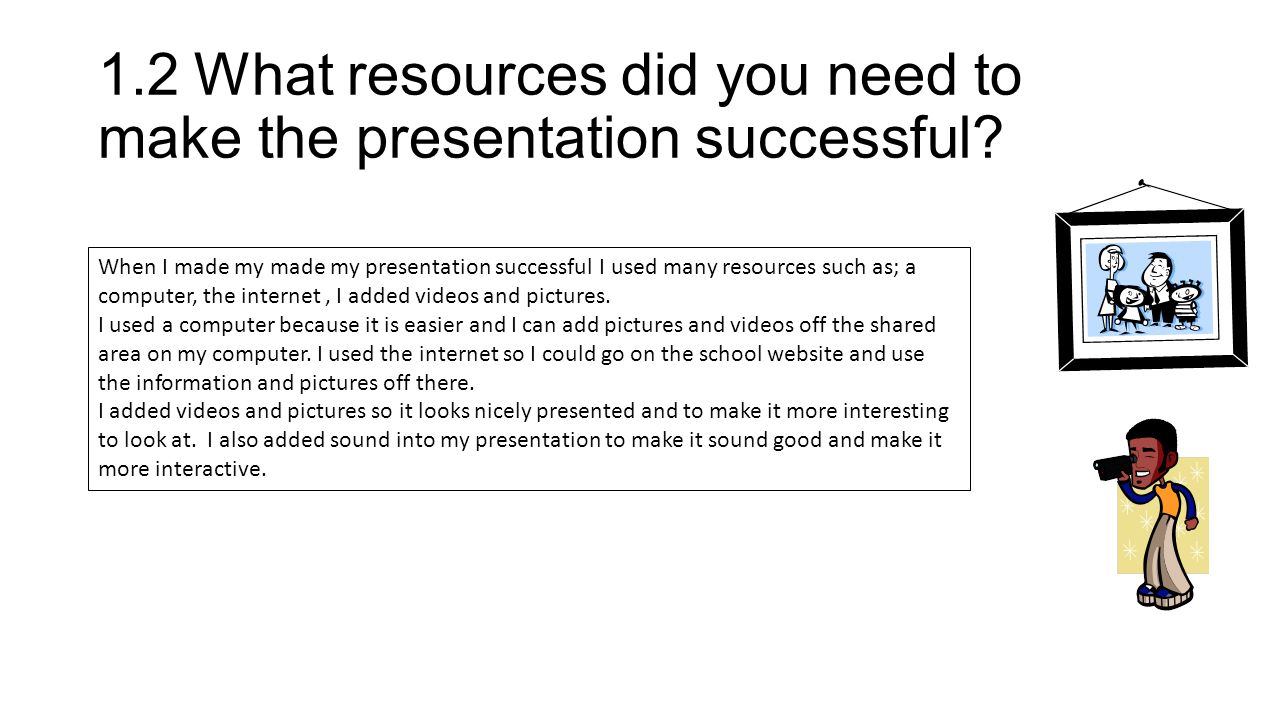 1.2What resources did you need to make the presentation successful.