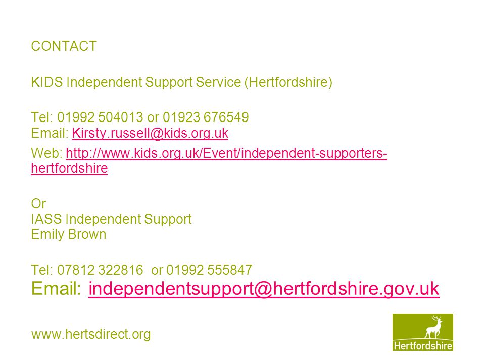 CONTACT KIDS Independent Support Service (Hertfordshire) Tel: or Web:   hertfordshirehttp://  hertfordshire Or IASS Independent Support Emily Brown Tel: or