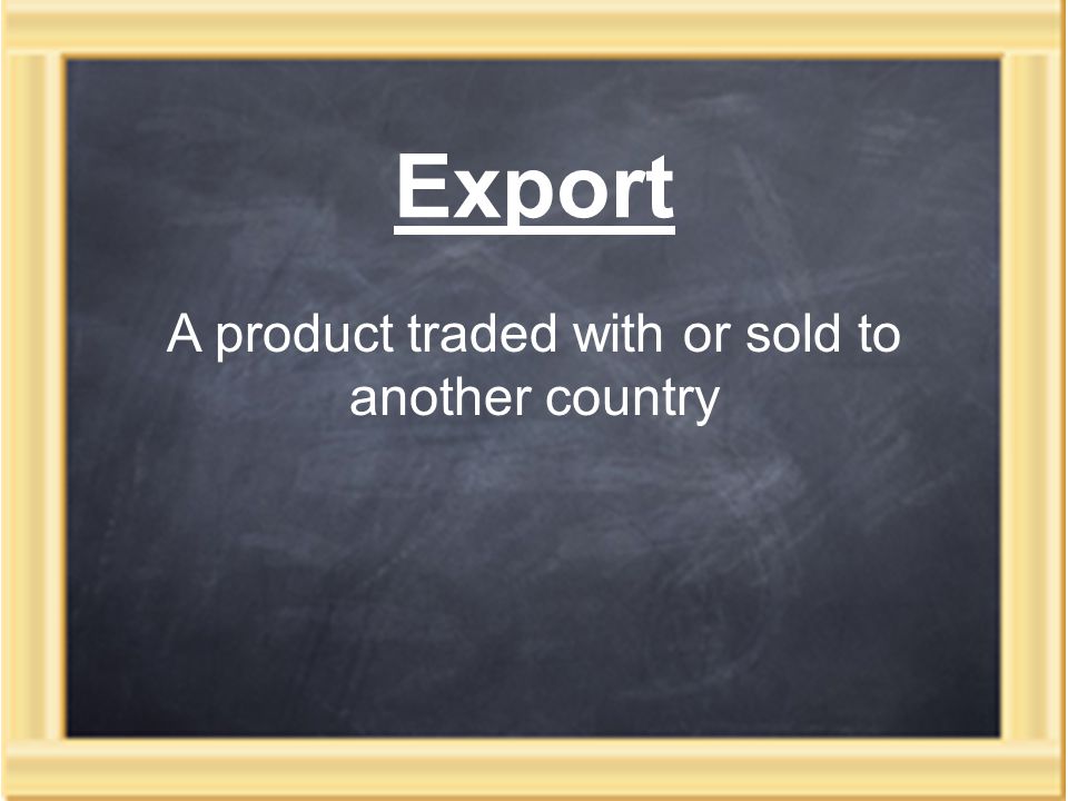 Export A product traded with or sold to another country