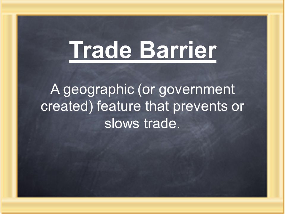 Trade Barrier A geographic (or government created) feature that prevents or slows trade.