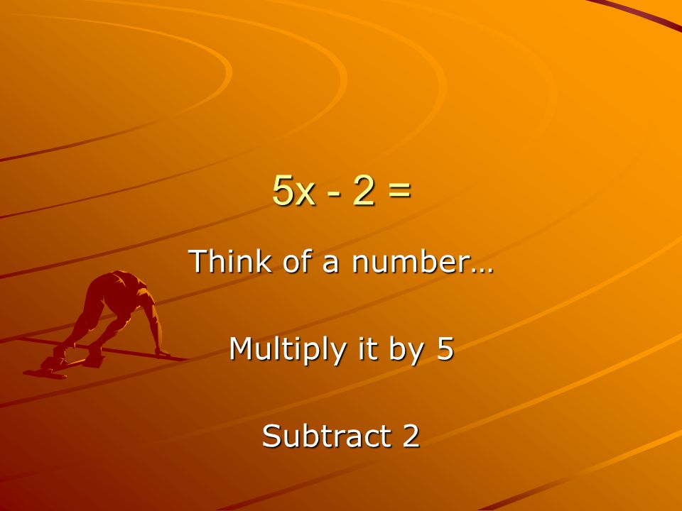 5x - 2 = Think of a number… Multiply it by 5 Subtract 2