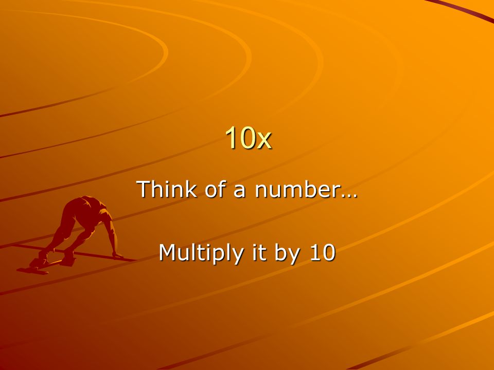 10x Multiply it by 10