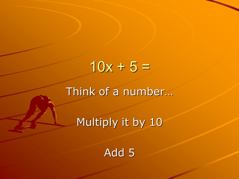 10x + 5 = Think of a number… Multiply it by 10 Add 5