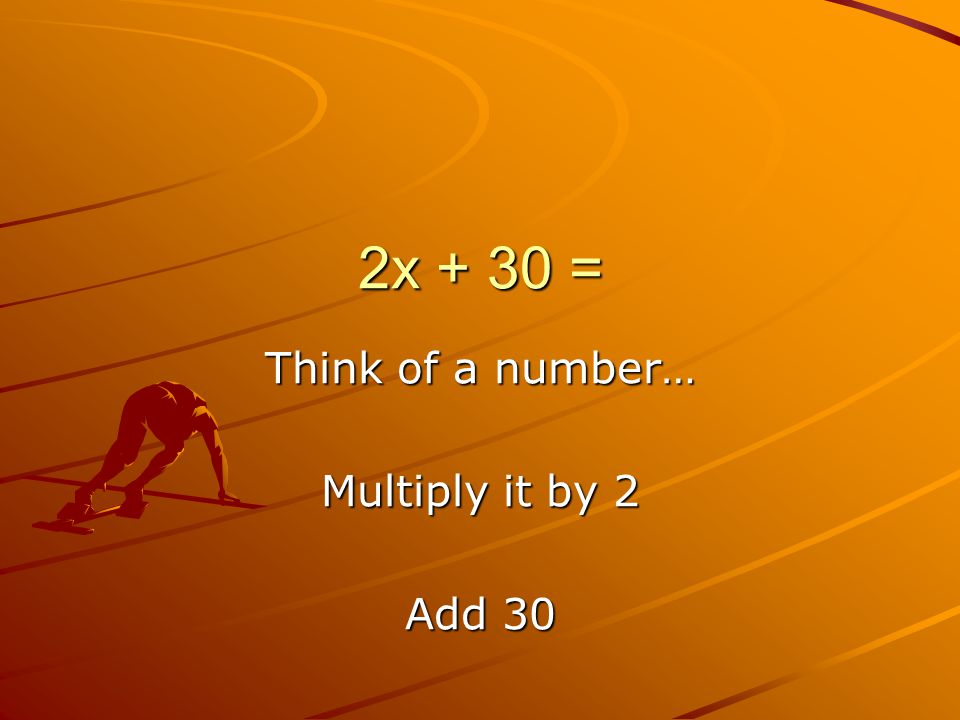 2x + 30 = Think of a number… Multiply it by 2 Add 30