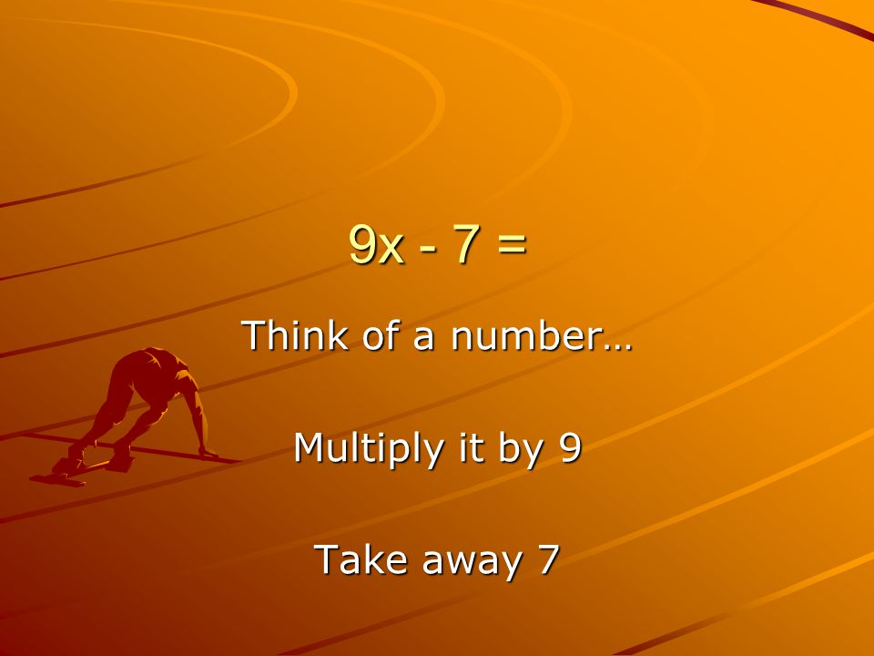 9x - 7 = Think of a number… Multiply it by 9 Take away 7