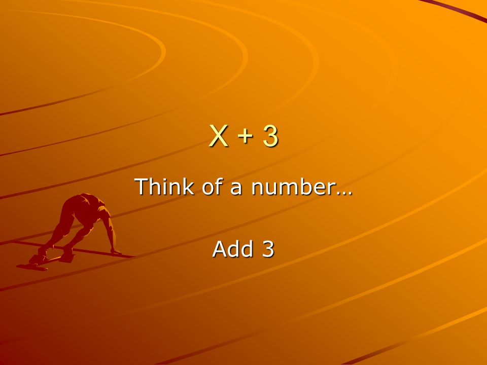 X + 3 Think of a number… Add 3