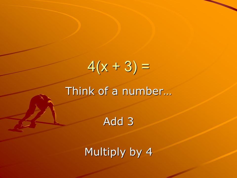 4(x + 3) = Think of a number… Add 3 Multiply by 4