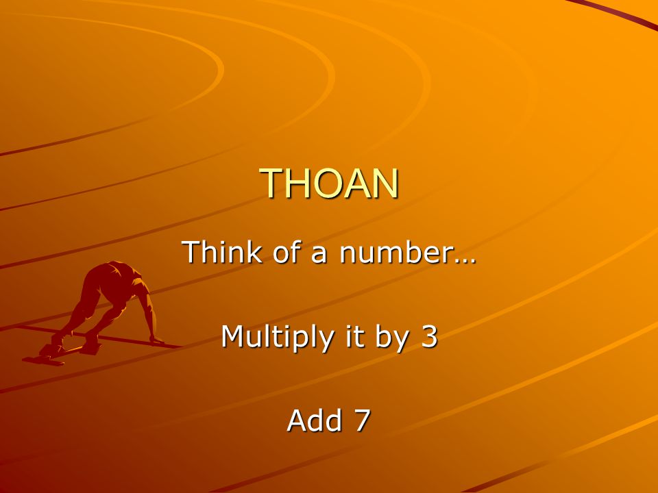THOAN Think of a number… Multiply it by 3 Add 7