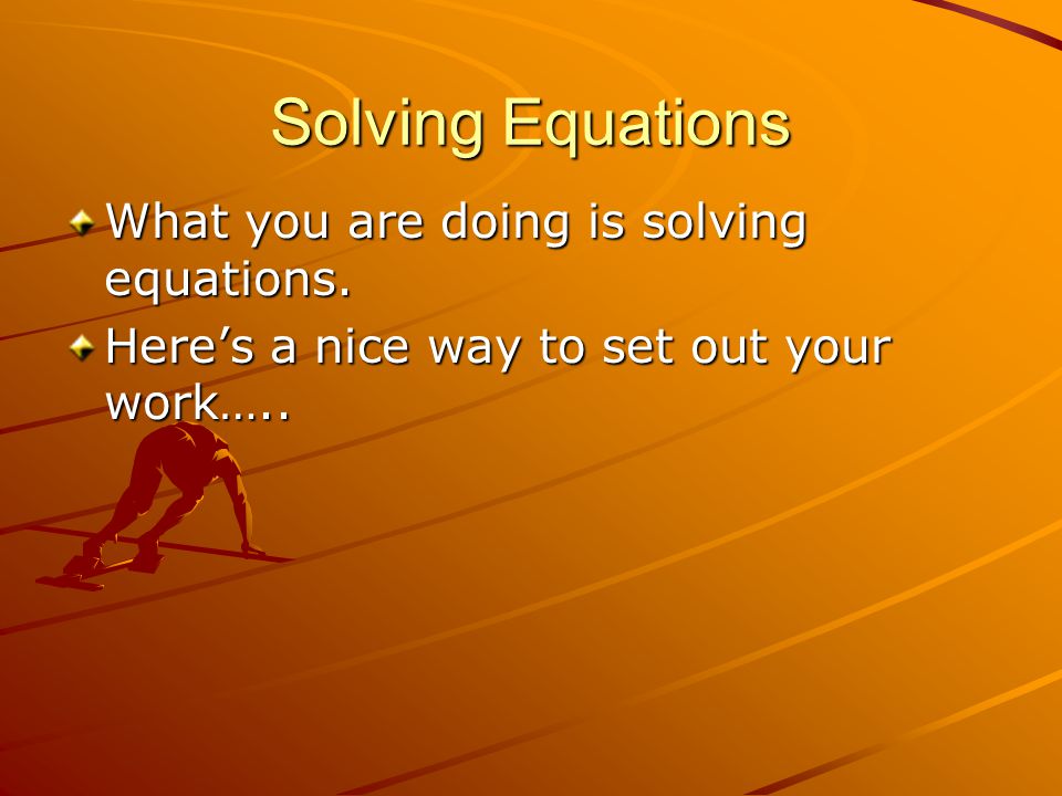 Solving Equations What you are doing is solving equations.