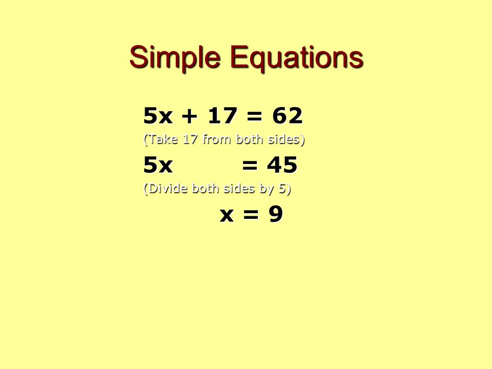 Simple Equations 5x + 17 = 62 (Take 17 from both sides) 5x = 45 (Divide both sides by 5) x = 9 x = 9