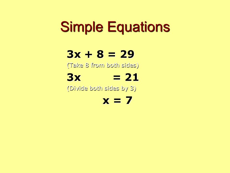 Simple Equations 3x + 8 = 29 (Take 8 from both sides) 3x = 21 (Divide both sides by 3) x = 7 x = 7