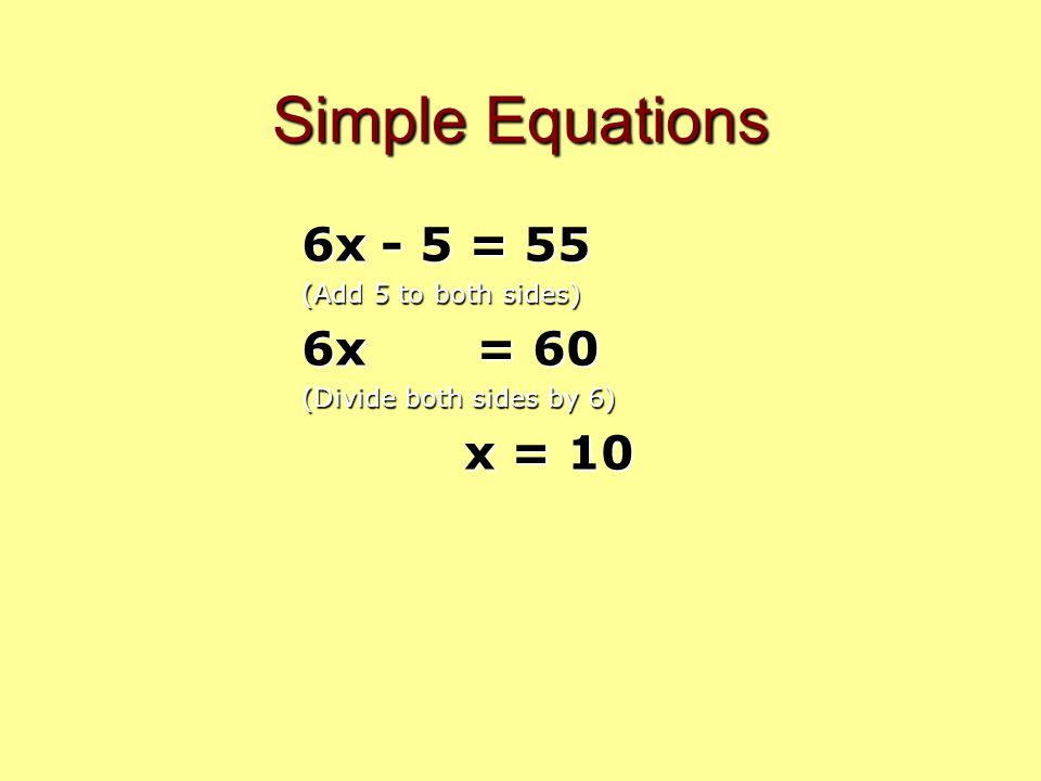 Simple Equations 6x - 5 = 55 (Add 5 to both sides) 6x = 60 (Divide both sides by 6) x = 10 x = 10