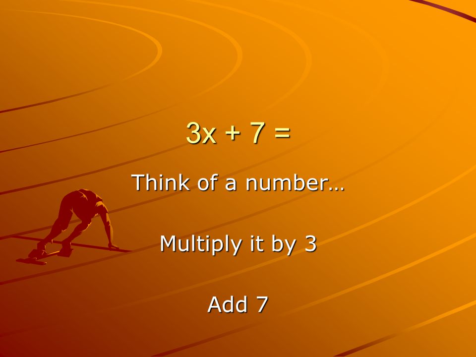3x + 7 = Think of a number… Multiply it by 3 Add 7