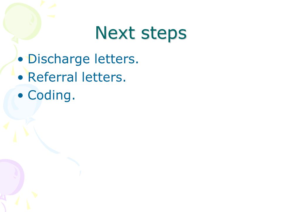 Next steps Discharge letters. Referral letters. Coding.