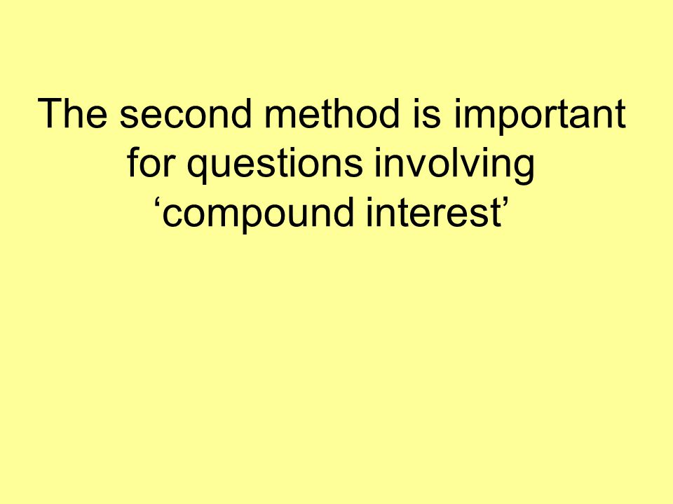 The second method is important for questions involving ‘compound interest’