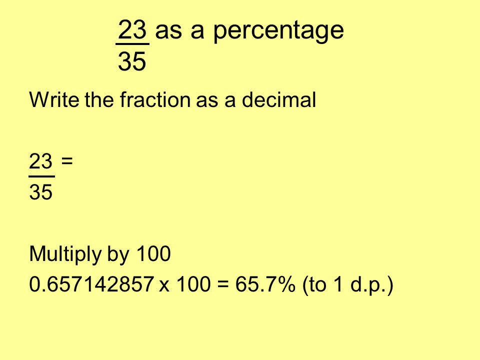 23 as a percentage 35 Write the fraction as a decimal 23= 23 ÷ 35 = …..