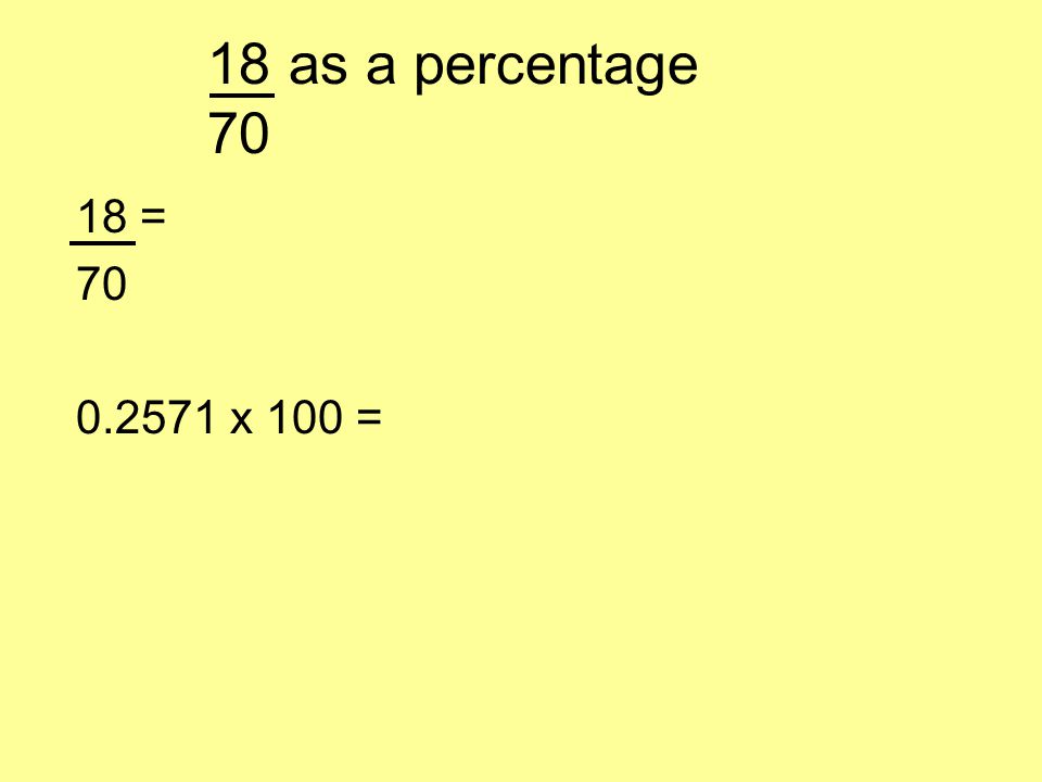 18 as a percentage = 18 ÷ 70 = …… x 100 = 25.7% (to 1 d.p.)