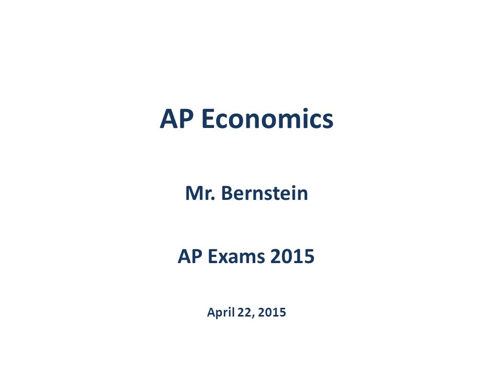 AP Economics Mr. Bernstein AP Exams 2015 April 22, 2015