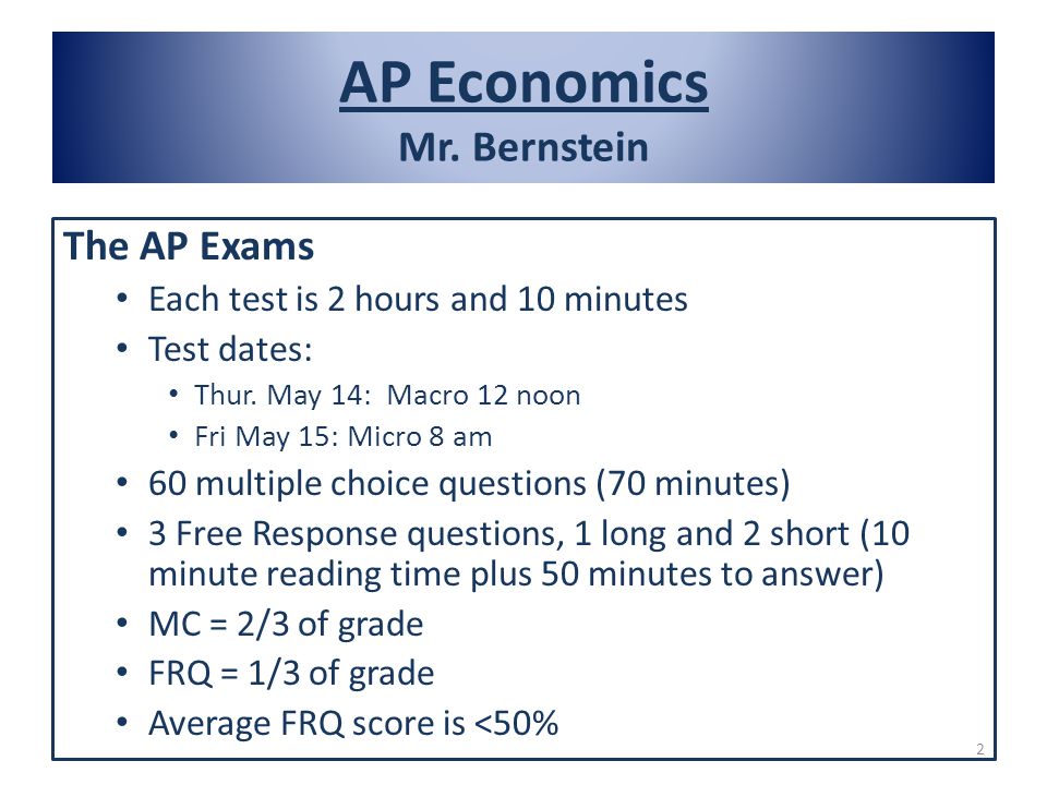 AP Economics Mr. Bernstein The AP Exams Each test is 2 hours and 10 minutes Test dates: Thur.