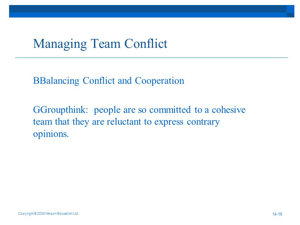 Managing Team Conflict BBalancing Conflict and Cooperation GGroupthink: people are so committed to a cohesive team that they are reluctant to express contrary opinions.