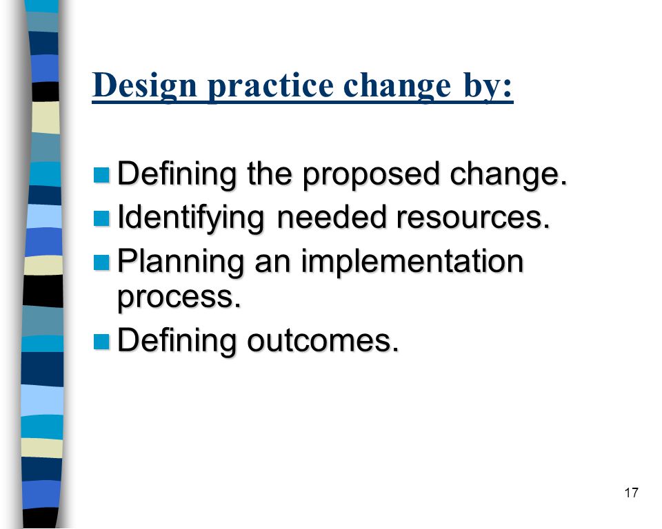 17 Design practice change by: Defining the proposed change.