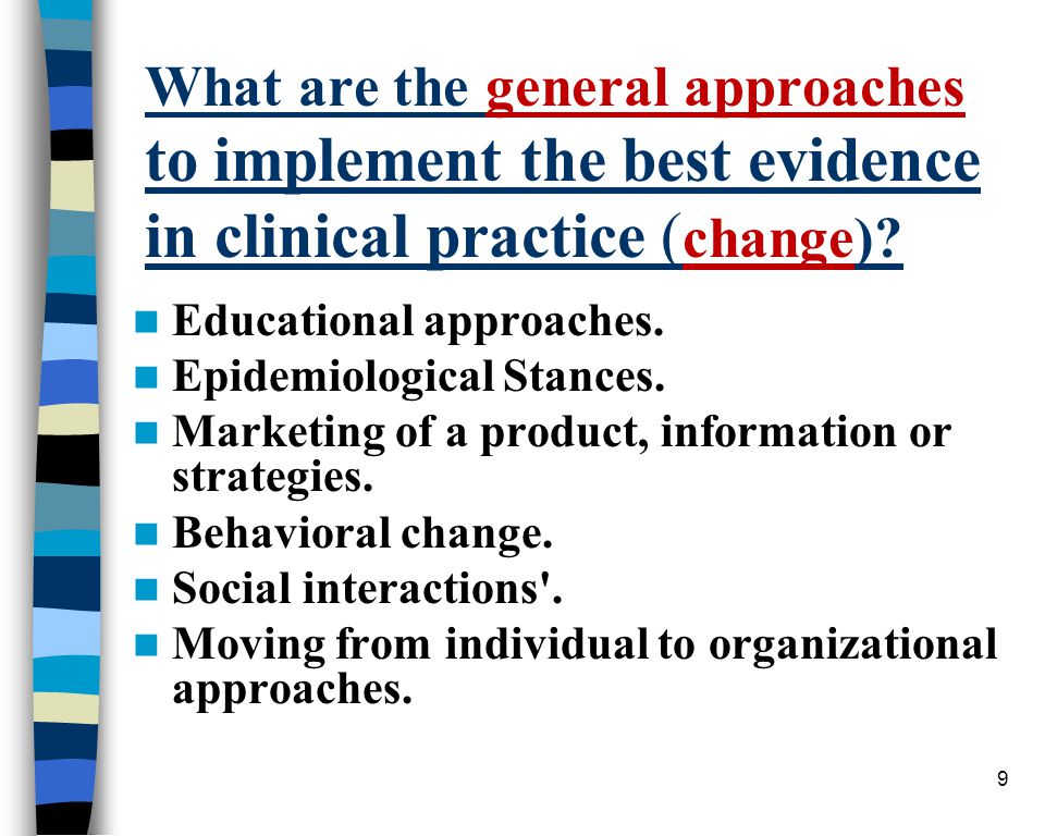 9 What are the general approaches to implement the best evidence in clinical practice ( change).