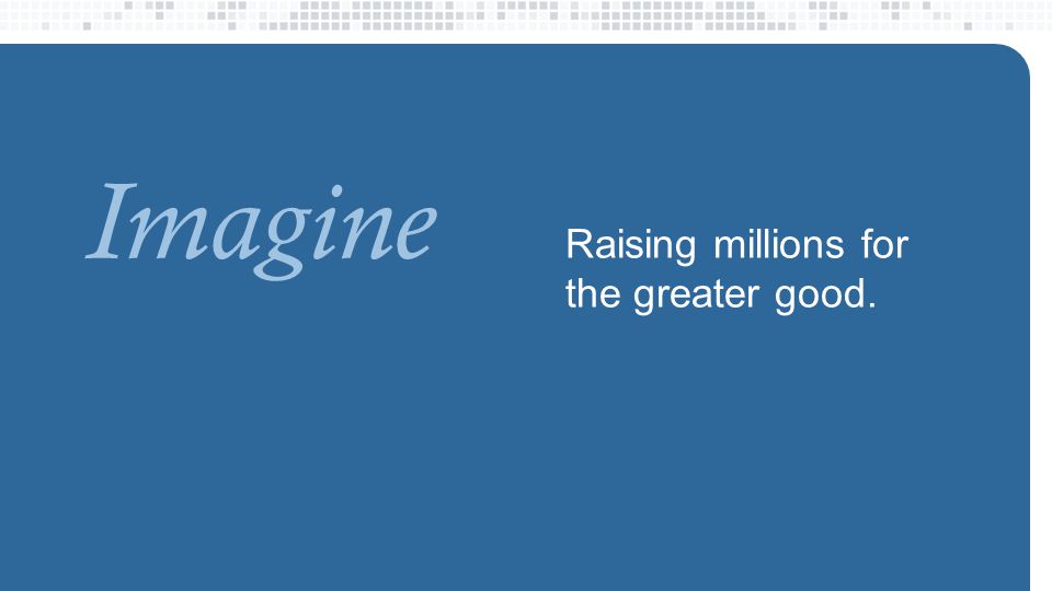 Raising millions for the greater good. Imagine