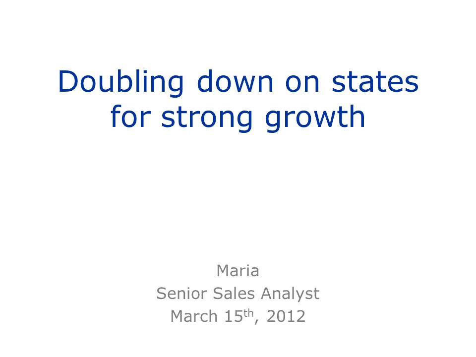 doubling down on states for strong growth maria senior sales analyst sales analyst