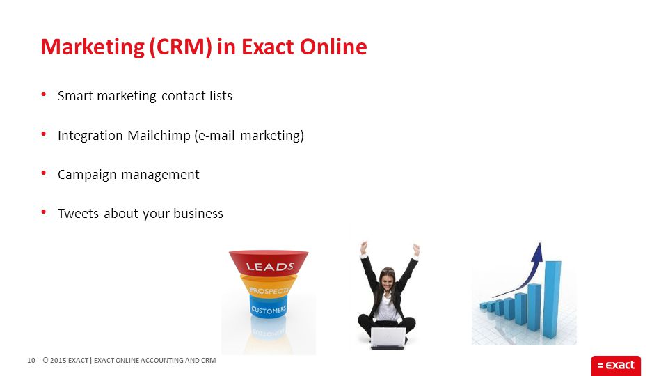 © 2015 EXACT Smart marketing contact lists Integration Mailchimp ( marketing) Campaign management Tweets about your business Marketing (CRM) in Exact Online 10| EXACT ONLINE ACCOUNTING AND CRM