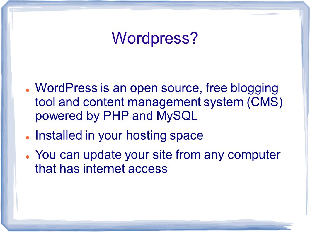 WordPress is an open source, free blogging tool and content management system (CMS) powered by PHP and MySQL Installed in your hosting space You can update your site from any computer that has internet access Wordpress
