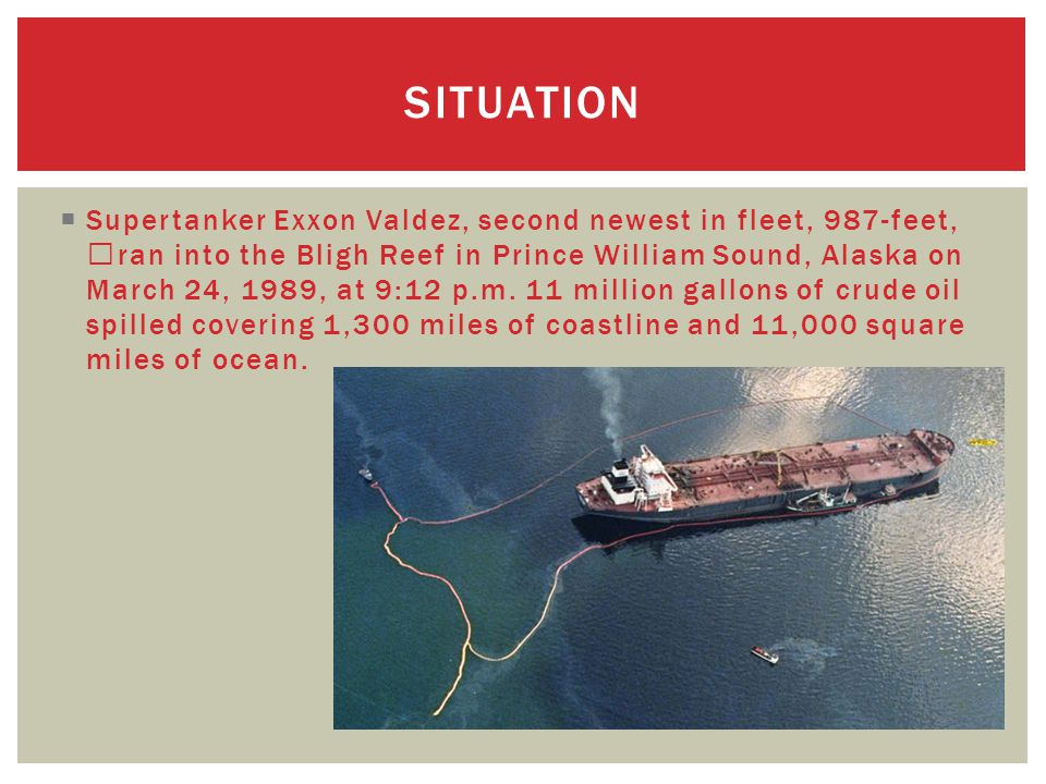  Supertanker Exxon Valdez, second newest in fleet, 987-feet, ran into the Bligh Reef in Prince William Sound, Alaska on March 24, 1989, at 9:12 p.m.