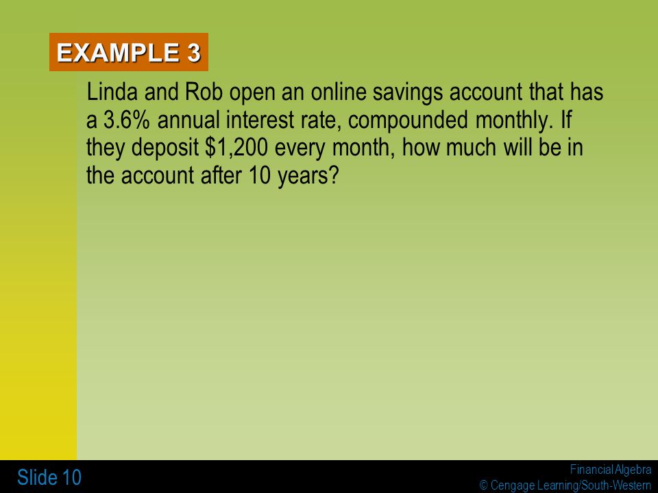 Financial Algebra © Cengage Learning/South-Western Slide 10 EXAMPLE 3 Linda and Rob open an online savings account that has a 3.6% annual interest rate, compounded monthly.