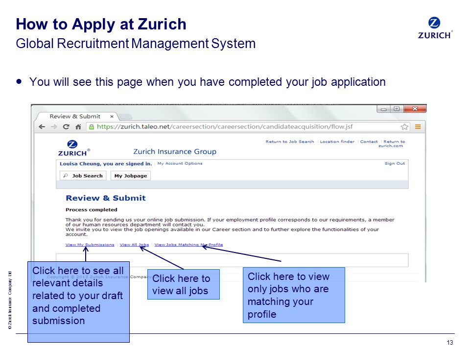 © Zurich Insurance Company Ltd Global Recruitment Management System How to Apply at Zurich  You will see this page when you have completed your job application Click here to see all relevant details related to your draft and completed submission Click here to view all jobs Click here to view only jobs who are matching your profile 13