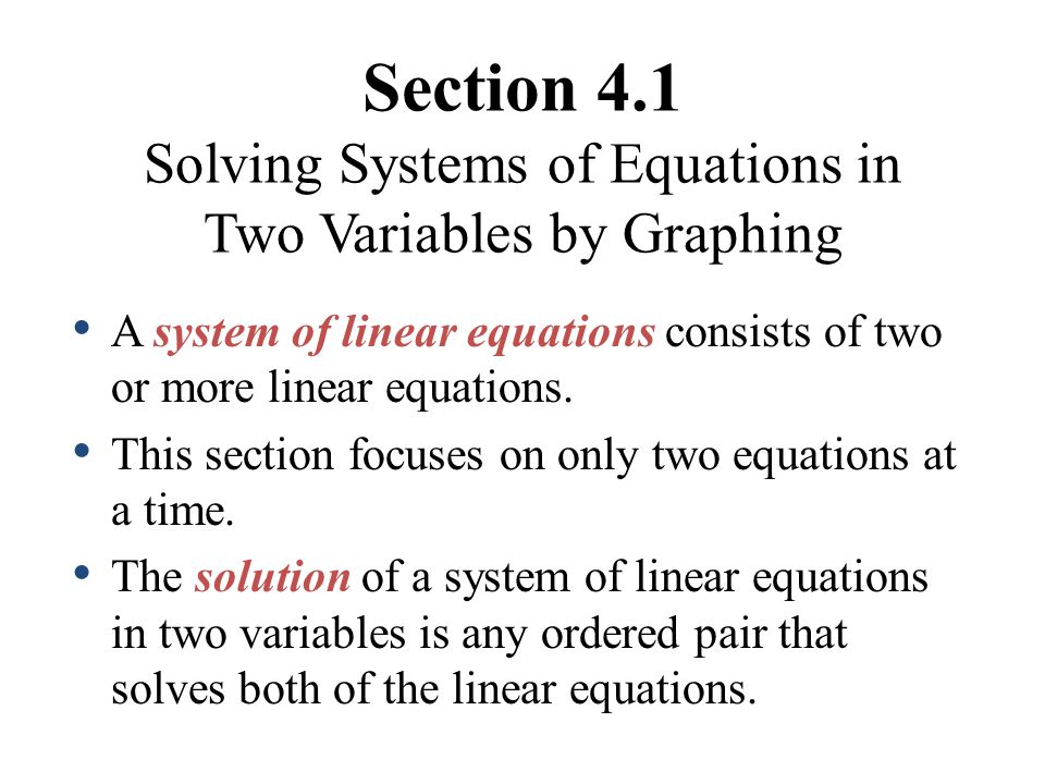 Section 4.1 Solving Systems of Equations in Two Variables by Graphing A system of linear equations consists of two or more linear equations.