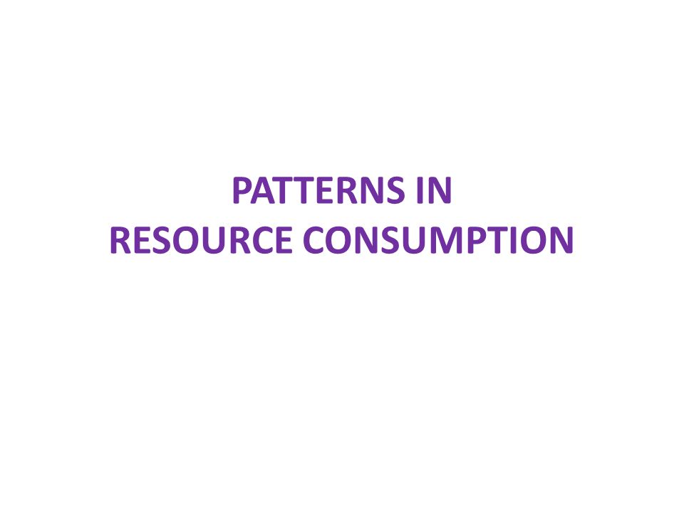 PATTERNS IN RESOURCE CONSUMPTION